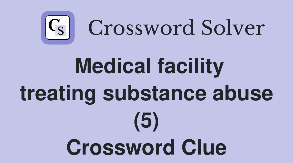 Medical facility treating substance abuse (5) Crossword Clue Answers